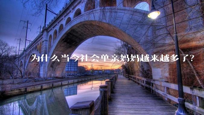为什么当今社会单亲妈妈越来越多了？