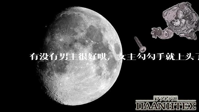 有没有男主很好哄，女主勾勾手就上头了的那种？