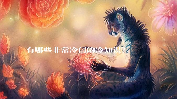 有哪些非常冷门的冷知识？