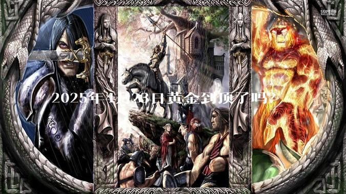 2025年4月23日黄金到顶了吗？
