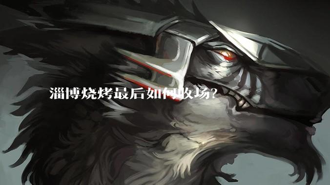 淄博烧烤最后如何收场？