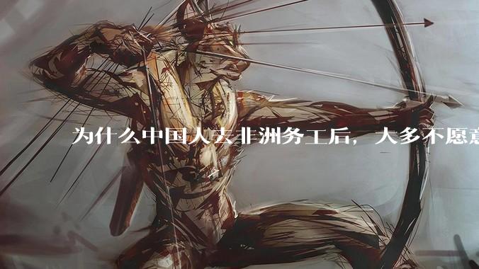 为什么中国人去非洲务工后，大多不愿意回国？