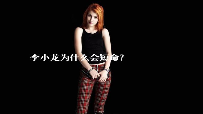 李小龙为什么会短命？
