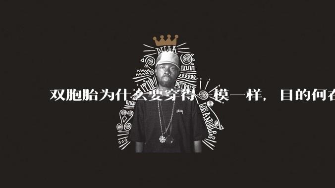 双胞胎为什么要穿得一模一样，目的何在？