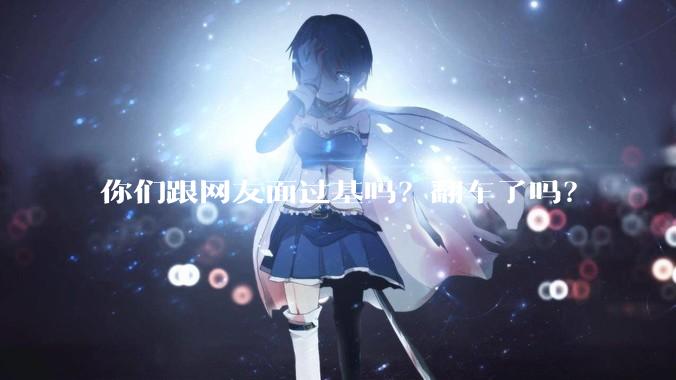 你们跟网友面过基吗？翻车了吗？