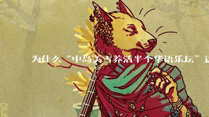 为什么“中岛美雪养活半个华语乐坛”这种言论能甚嚣尘上这么久?