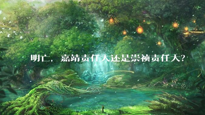 明亡，嘉靖责任大还是崇祯责任大？