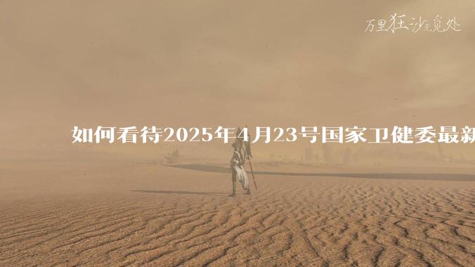 如何看待2025年4月23号国家卫健委最新消息：越来越多的线索和证据指向***病毒更早出现在美国?