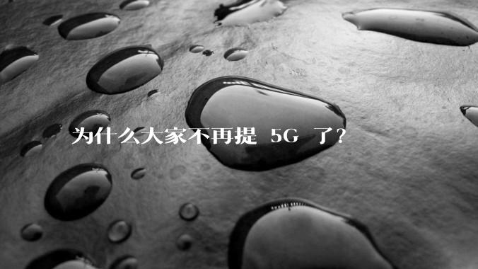 为什么大家不再提 5G 了？