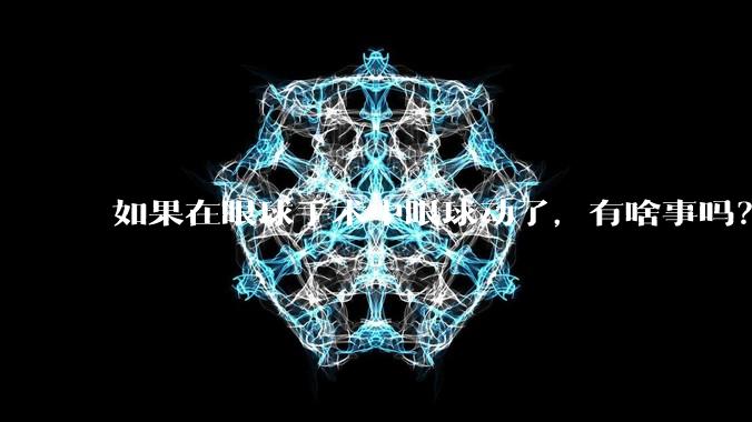 如果在眼球手术中眼球动了，有啥事吗？