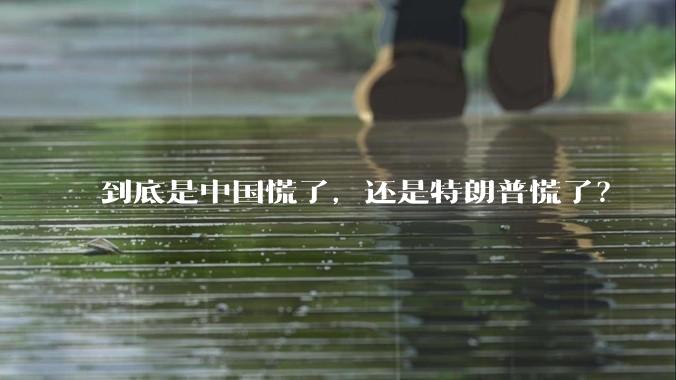 到底是中国慌了，还是特朗普慌了？