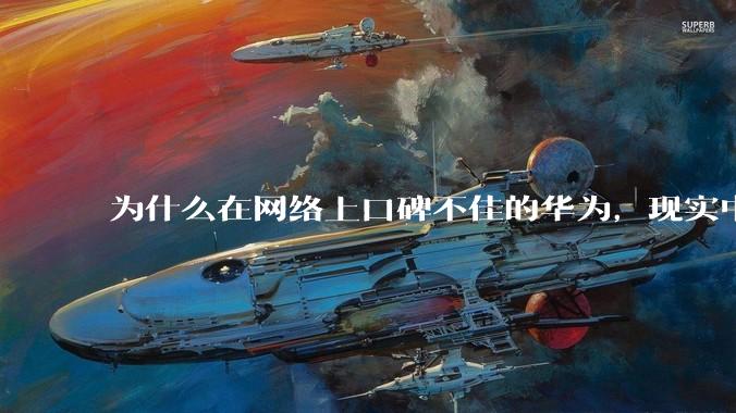 为什么在网络上口碑不佳的华为，现实中的销量却相当好？