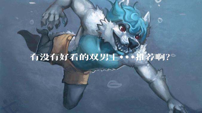 有没有好看的双男主***推荐啊？