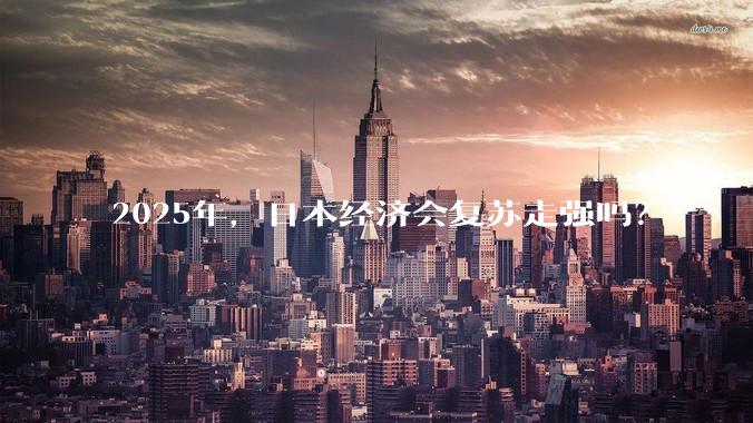 2025年，日本经济会复苏走强吗？