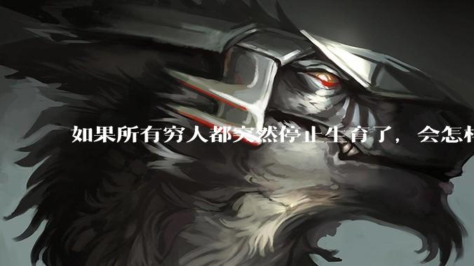 如果所有穷人都突然停止生育了，会怎样?