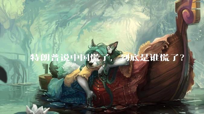 特朗普说中国慌了，到底是谁慌了？