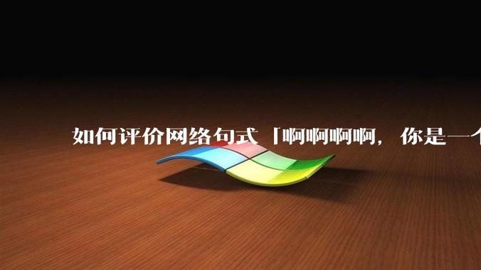 如何评价网络句式「啊啊啊啊，你是一个XXX宝宝」？