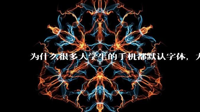 为什么很多大学生的手机都默认字体，尤其是男生？
