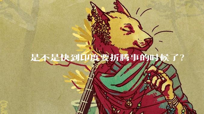 是不是快到印度要折腾事的时候了？