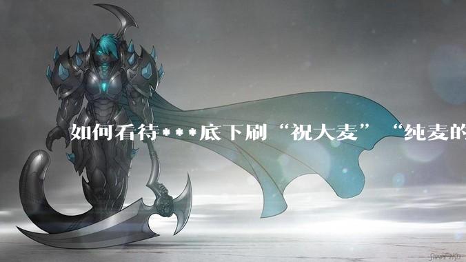 如何看待***底下刷“祝大麦”“纯麦的”等梗的评论？