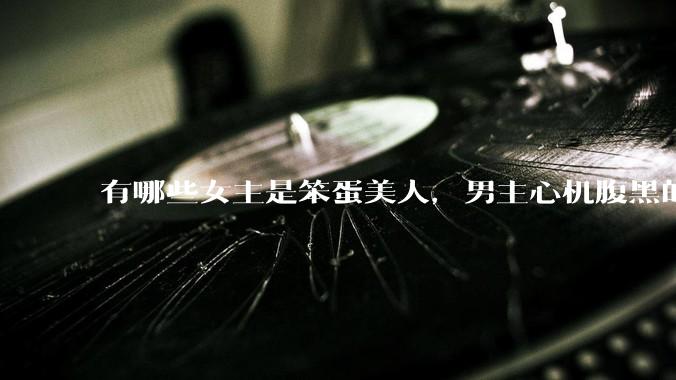 有哪些女主是笨蛋美人，男主心机腹黑的甜宠文推荐？