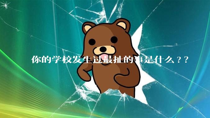 你的学校发生过最扯的事是什么?？