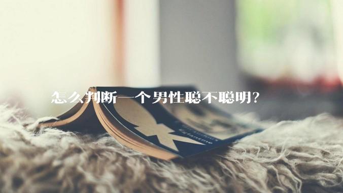 怎么判断一个男性聪不聪明？