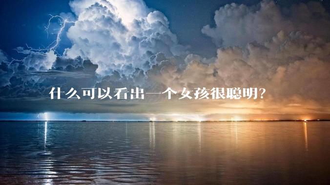 什么可以看出一个女孩很聪明？