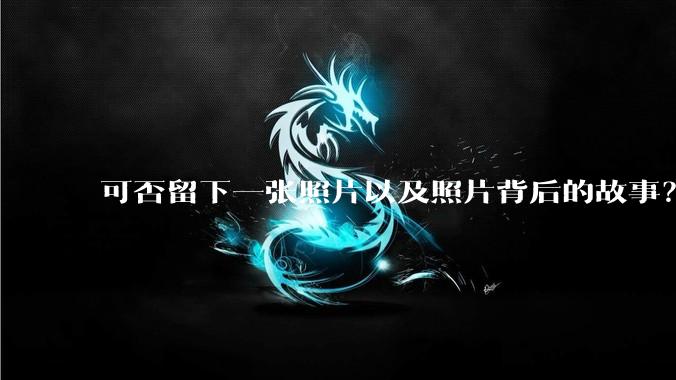 可否留下一张照片以及照片背后的故事？