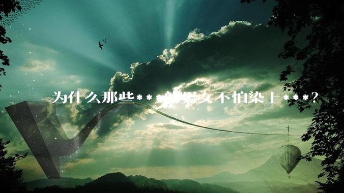 为什么那些***的男女不怕染上***？
