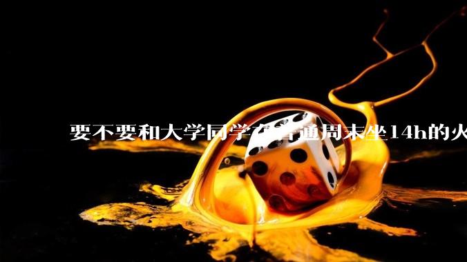 要不要和大学同学在普通周末坐14h的火车去旅游？