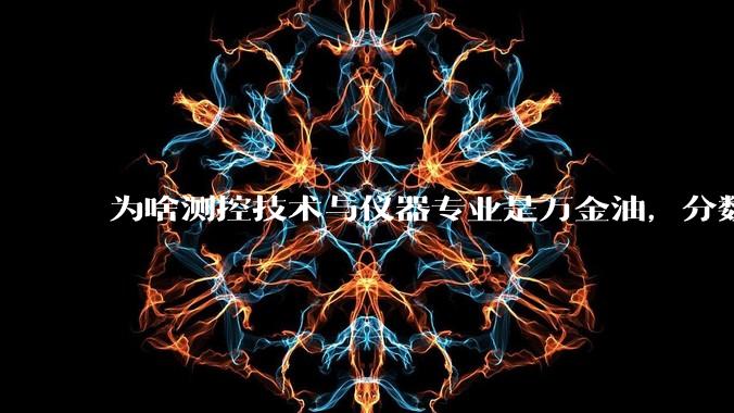 为啥测控技术与仪器专业是万金油，分数不高不卷，却报考人数少没什么热度呢？