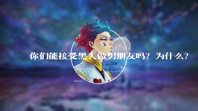 你们能接受黑人做男朋友吗？为什么？