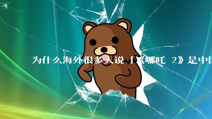 为什么海外很多人说「《哪吒 2》是中国人自己的狂欢」？