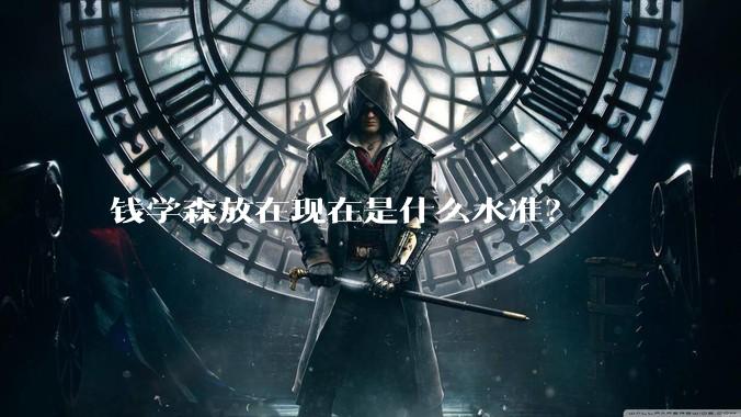 钱学森放在现在是什么水准？