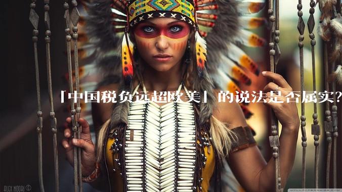 「中国税负远超欧美」的说法是否属实？