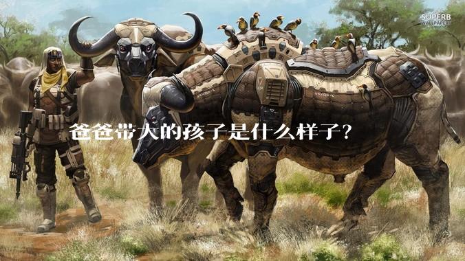 爸爸带大的孩子是什么样子？