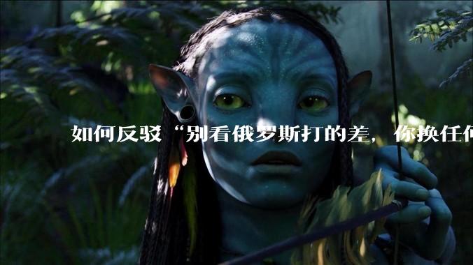如何反驳“别看俄罗斯打的差，你换任何国家，打的估计都没俄罗斯好”？