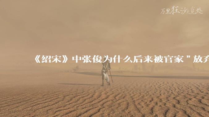 《绍宋》中张俊为什么后来被官家"放弃"了？