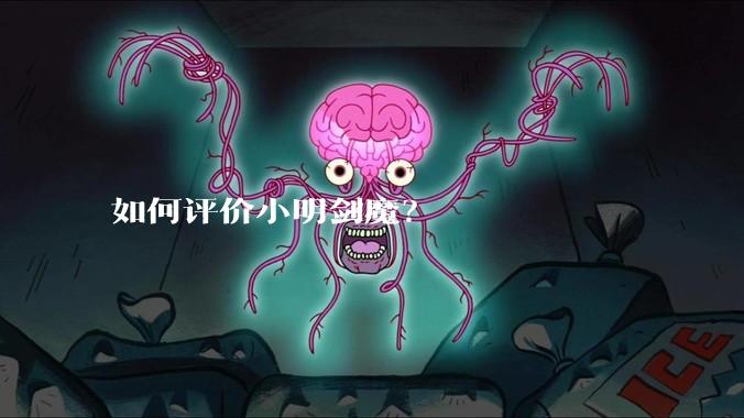 如何评价小明剑魔？