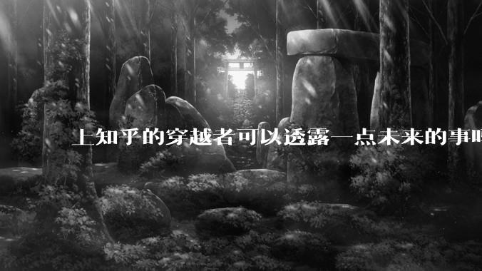 上知乎的穿越者可以透露一点未来的事吗？