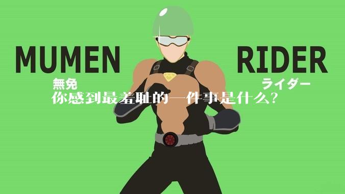 你感到最羞耻的一件事是什么？