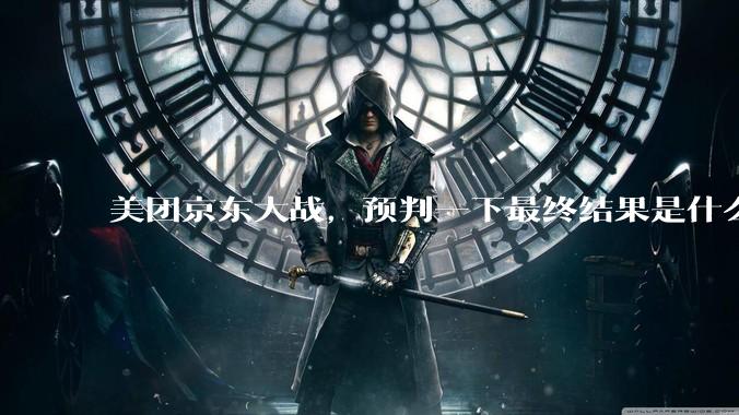 美团京东大战，预判一下最终结果是什么？