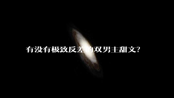 有没有极致反差的双男主甜文？