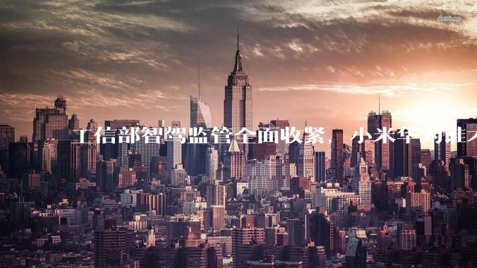工信部智驾监管全面收紧，小米华为谁才是导火索？