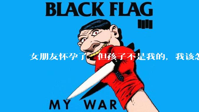 女朋友怀孕了，但孩子不是我的，我该怎么办？？