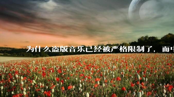 为什么盗版音乐已经被严格限制了，而中国音乐却还是没有发展起来？