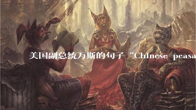 美国副总统万斯的句子“Chinese peasants ”从语法角度怎么理解？