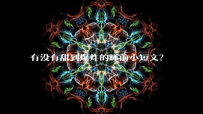 有没有甜到爆炸的睡前小短文？