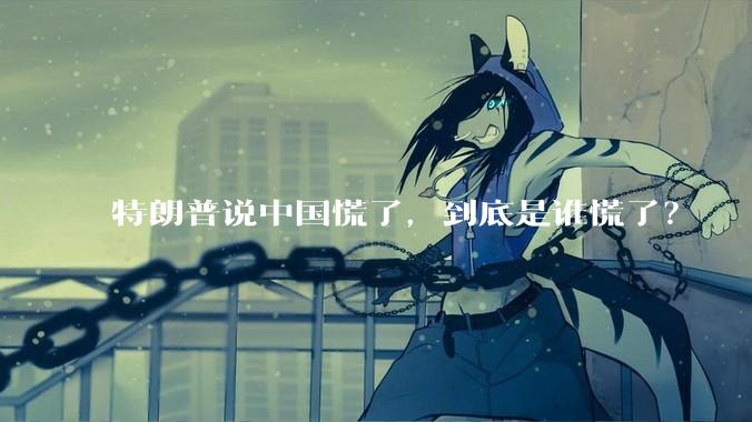 特朗普说中国慌了，到底是谁慌了？